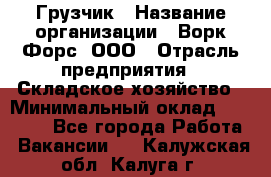 Грузчик › Название организации ­ Ворк Форс, ООО › Отрасль предприятия ­ Складское хозяйство › Минимальный оклад ­ 23 000 - Все города Работа » Вакансии   . Калужская обл.,Калуга г.